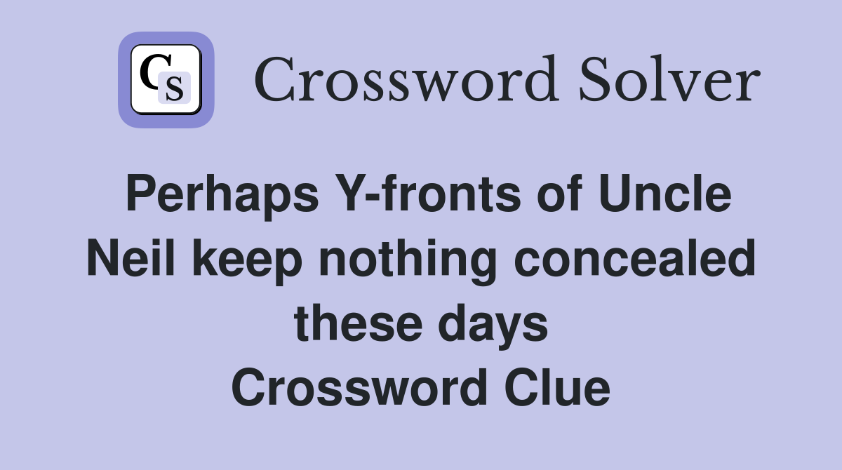 Perhaps Yfronts of Uncle Neil keep nothing concealed these days